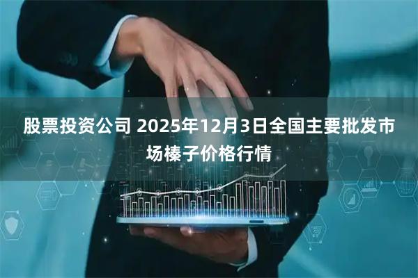 股票投资公司 2025年12月3日全国主要批发市场榛子价格行情