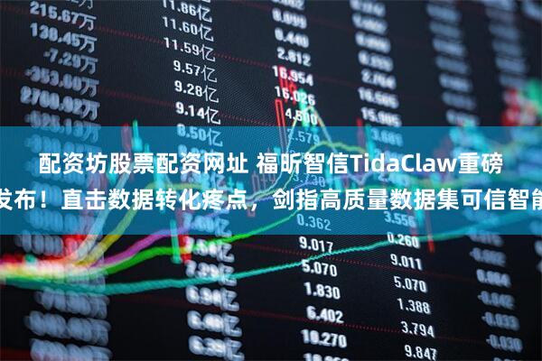 配资坊股票配资网址 福昕智信TidaClaw重磅发布！直击数据转化疼点，剑指高质量数据集可信智能
