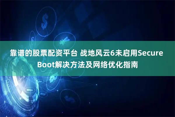 靠谱的股票配资平台 战地风云6未启用Secure Boot解决方法及网络优化指南