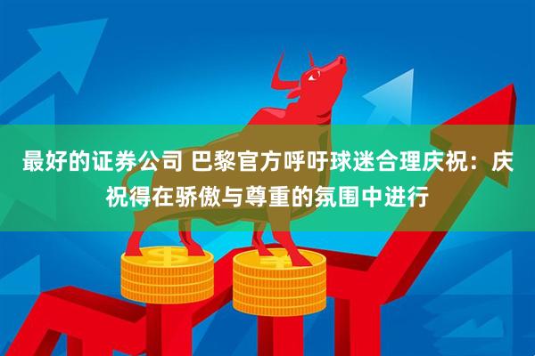 最好的证券公司 巴黎官方呼吁球迷合理庆祝：庆祝得在骄傲与尊重的氛围中进行