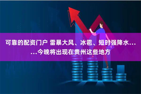 可靠的配资门户 雷暴大风、冰雹、短时强降水……今晚将出现在贵州这些地方