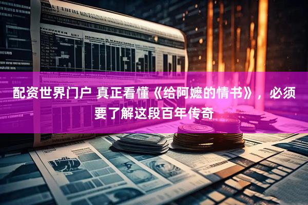 配资世界门户 真正看懂《给阿嬷的情书》，必须要了解这段百年传奇