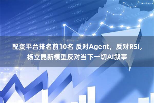 配资平台排名前10名 反对Agent，反对RSI，杨立昆新模型反对当下一切AI叙事